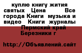 куплю книгу жития святых › Цена ­ 700 - Все города Книги, музыка и видео » Книги, журналы   . Пермский край,Березники г.